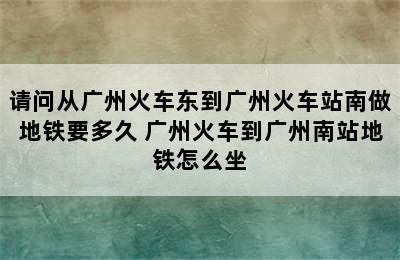 请问从广州火车东到广州火车站南做地铁要多久 广州火车到广州南站地铁怎么坐